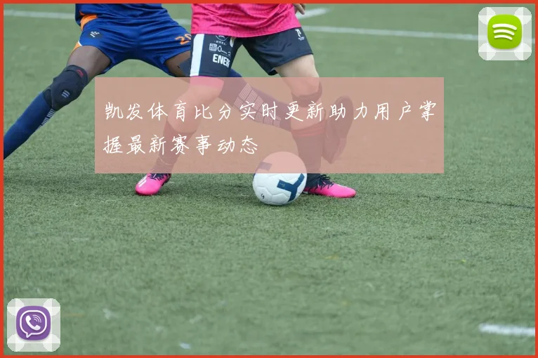 凯发体育比分实时更新助力用户掌握最新赛事动态