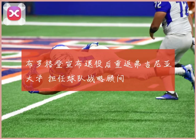 布罗格登宣布退役后重返弗吉尼亚大学 担任球队战略顾问
