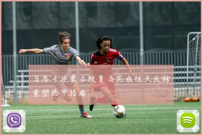 马洛卡逆袭击败皇马完成惊天反转重塑西甲格局