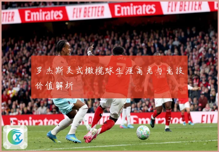 罗杰斯美式橄榄球生涯高光与竞技价值解析