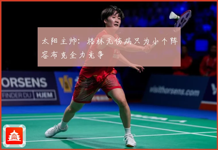 太阳主帅：格林无伤病只为小个阵容布克全力竞争