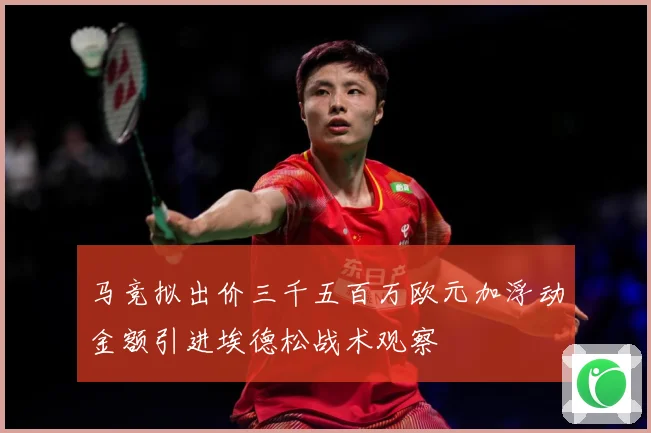 马竞拟出价三千五百万欧元加浮动金额引进埃德松战术观察