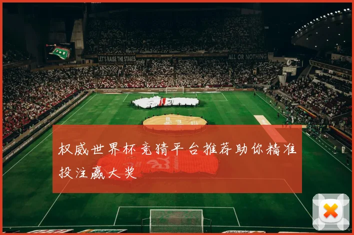 权威世界杯竞猜平台推荐助你精准投注赢大奖