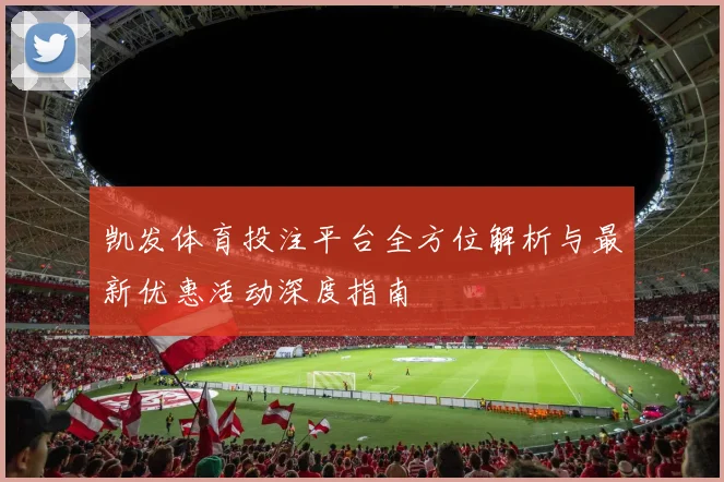 凯发体育投注平台全方位解析与最新优惠活动深度指南