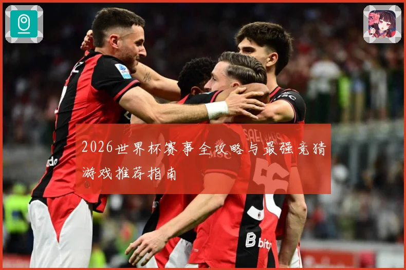 2026世界杯赛事全攻略与最强竞猜游戏推荐指南
