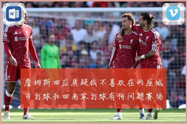 詹姆斯回应质疑我不喜欢在两座城市打球和回老家打球有何问题赛场复盘