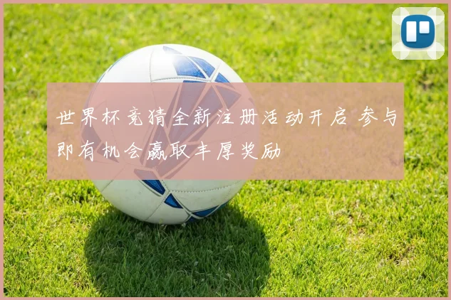 世界杯竞猜全新注册活动开启 参与即有机会赢取丰厚奖励