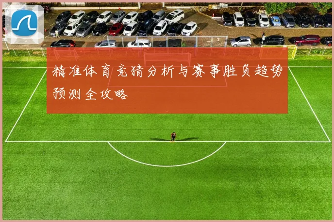 精准体育竞猜分析与赛事胜负趋势预测全攻略