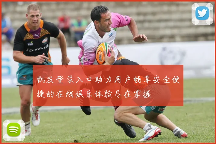凯发登录入口助力用户畅享安全便捷的在线娱乐体验尽在掌握