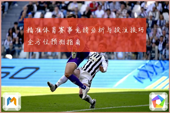精准体育赛事竞猜分析与投注技巧全方位预测指南