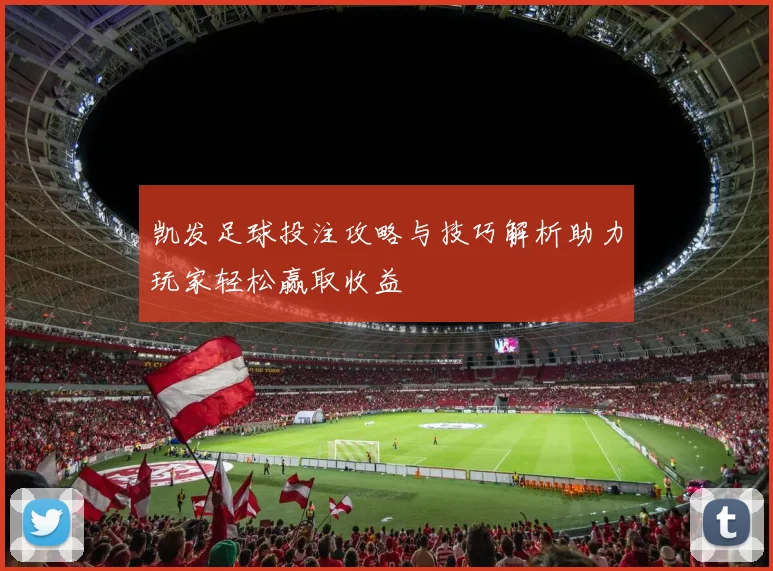凯发足球投注攻略与技巧解析助力玩家轻松赢取收益