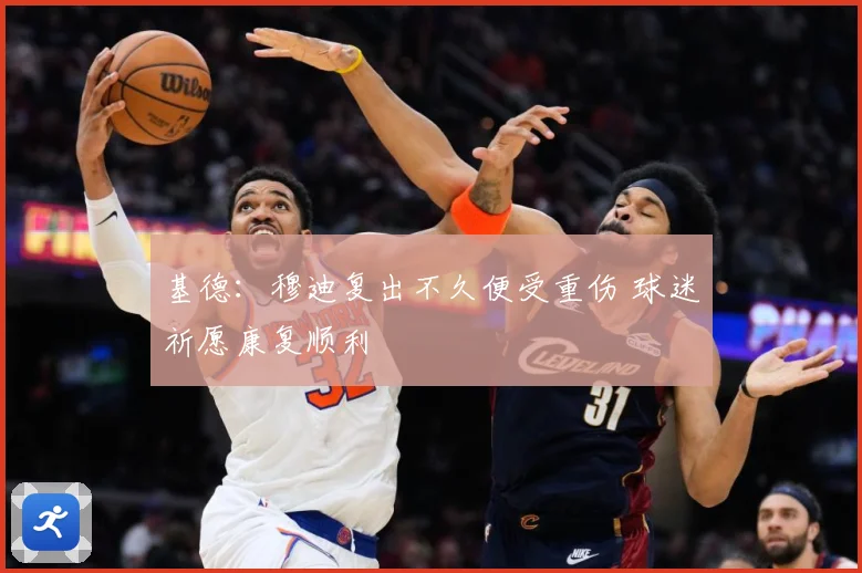 基德：穆迪复出不久便受重伤 球迷祈愿康复顺利