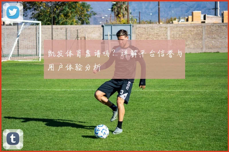凯发体育靠谱吗？详解平台信誉与用户体验分析