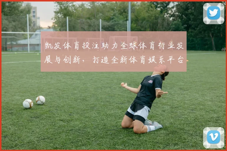 凯发体育投注助力全球体育行业发展与创新，打造全新体育娱乐平台