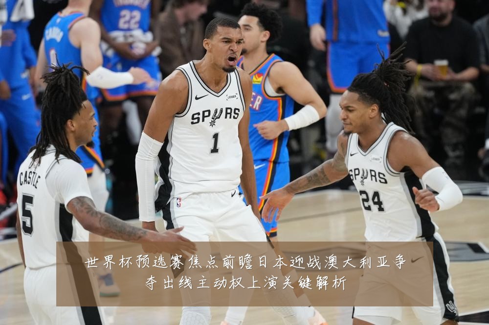 世界杯预选赛焦点前瞻日本迎战澳大利亚争夺出线主动权上演关键解析