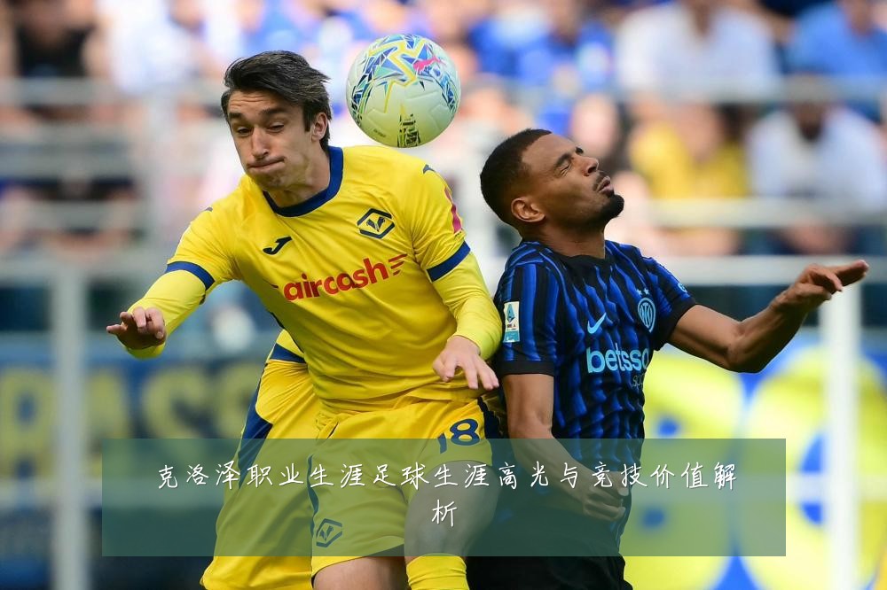 克洛泽职业生涯足球生涯高光与竞技价值解析