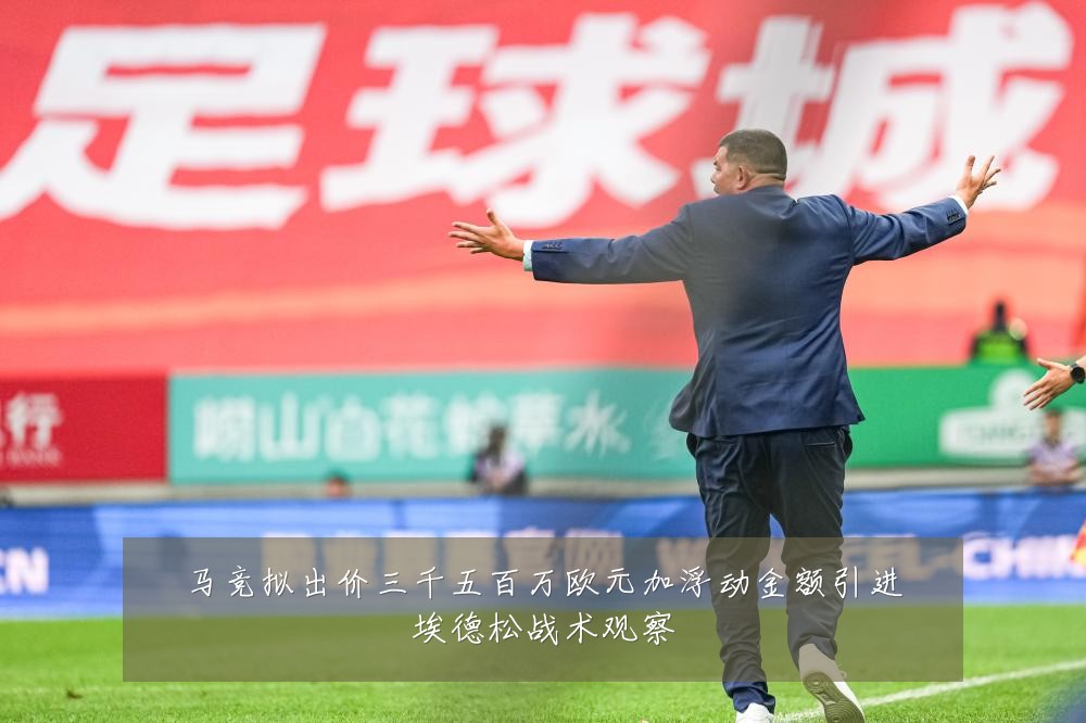 马竞拟出价三千五百万欧元加浮动金额引进埃德松战术观察