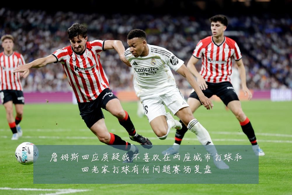 詹姆斯回应质疑我不喜欢在两座城市打球和回老家打球有何问题赛场复盘