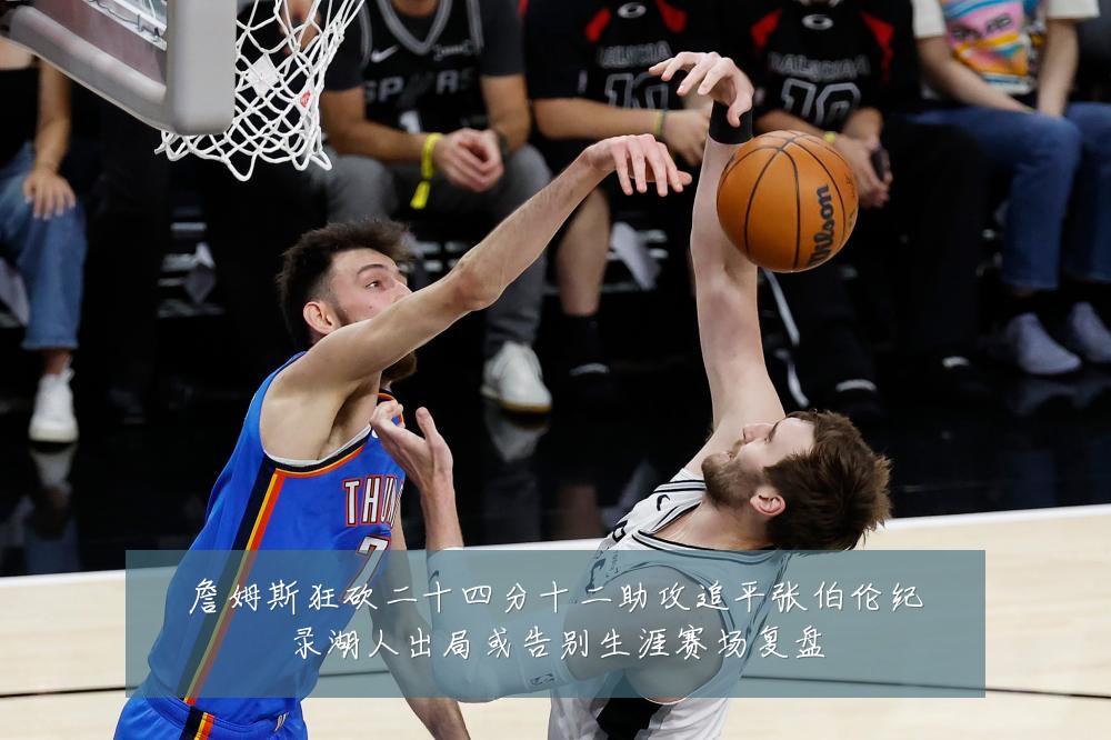 詹姆斯狂砍二十四分十二助攻追平张伯伦纪录湖人出局或告别生涯赛场复盘