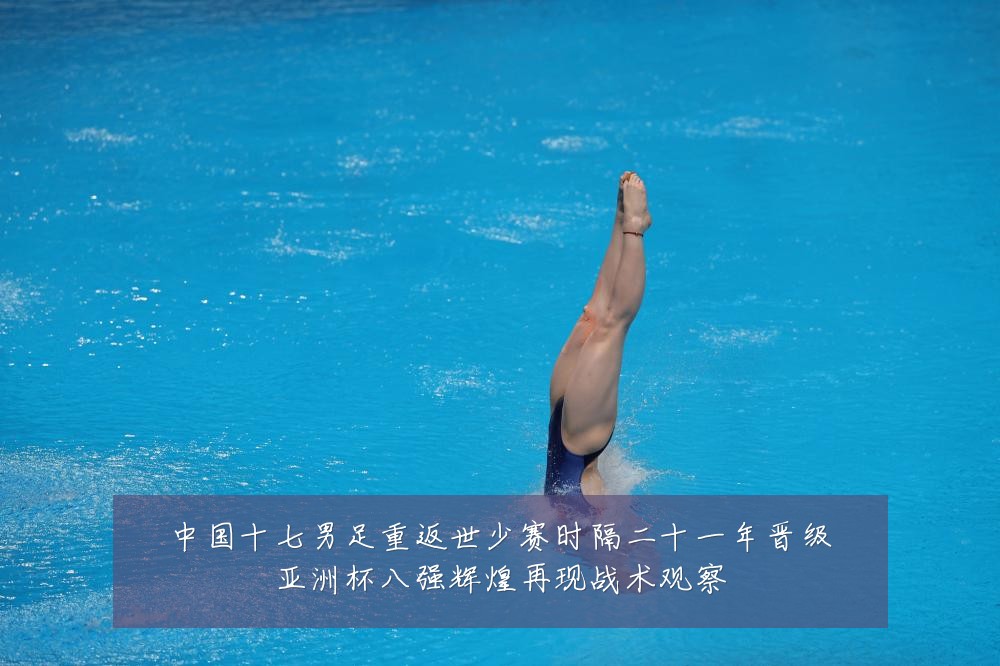 中国十七男足重返世少赛时隔二十一年晋级亚洲杯八强辉煌再现战术观察